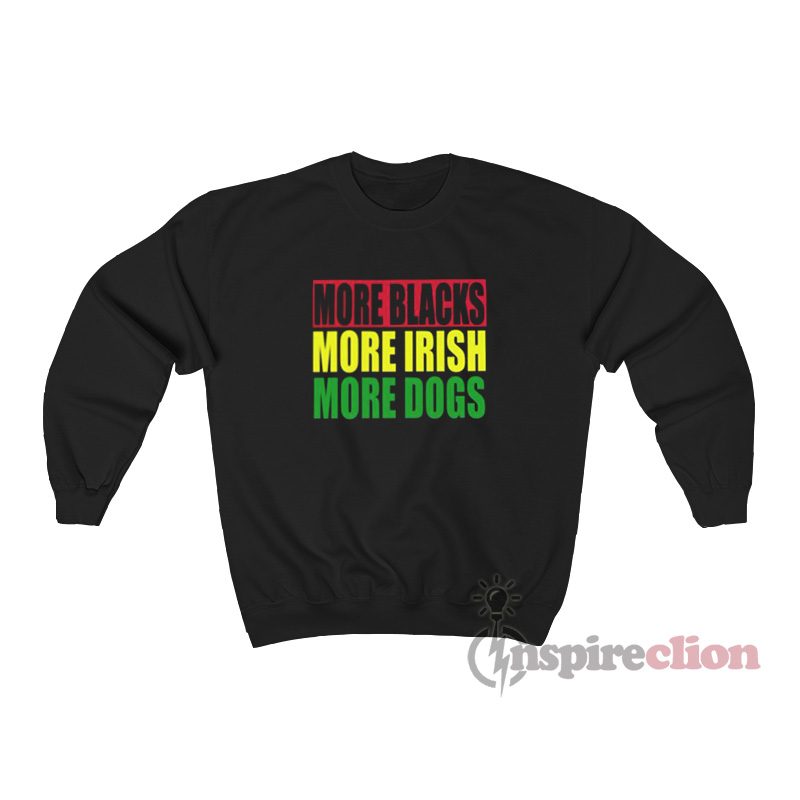 More Blacks More Irish More Dogs Sweatshirt