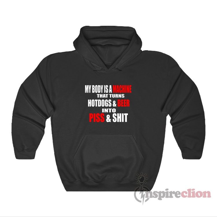My Body Is A Machine That Turns Hotdogs & Beer Into Piss Hoodie