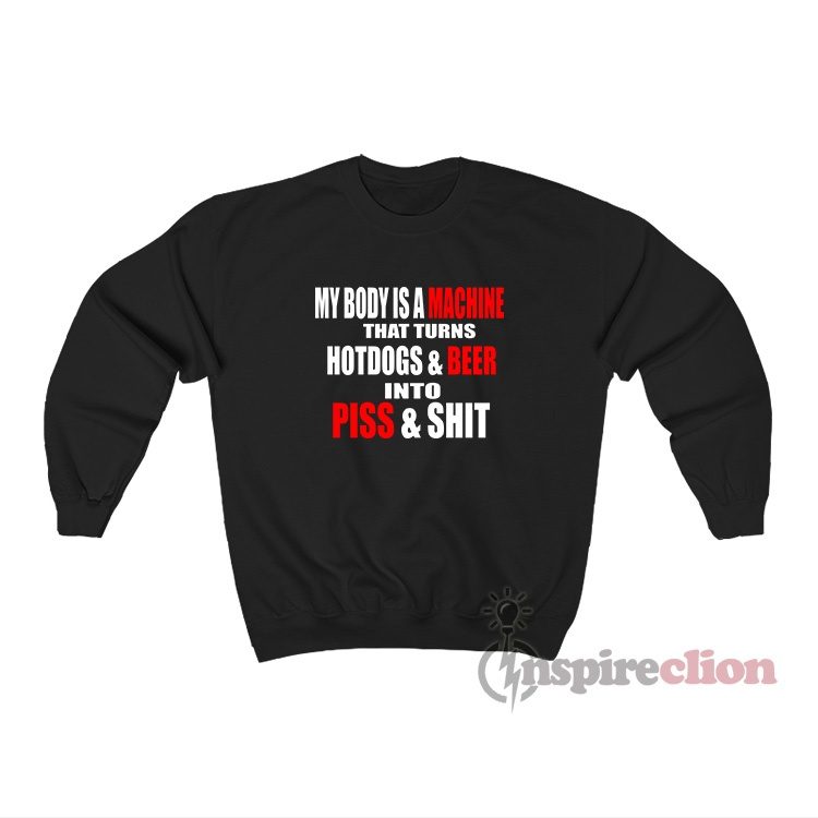 My Body Is A Machine That Turns Hotdogs And Beer Sweatshirt