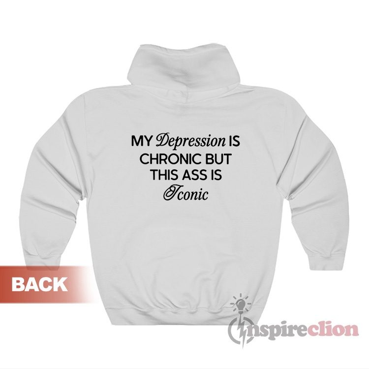 My Depression Is Chronic But This Ass Is Iconic Hoodie