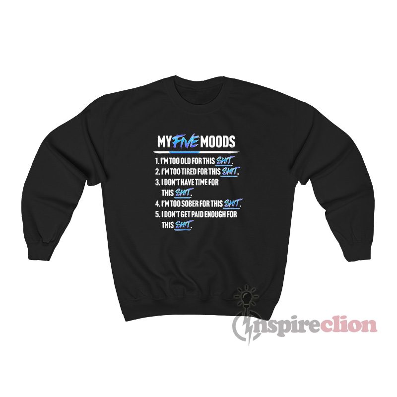 My Five Moods I'm Too Old For Shit Sweatshirt