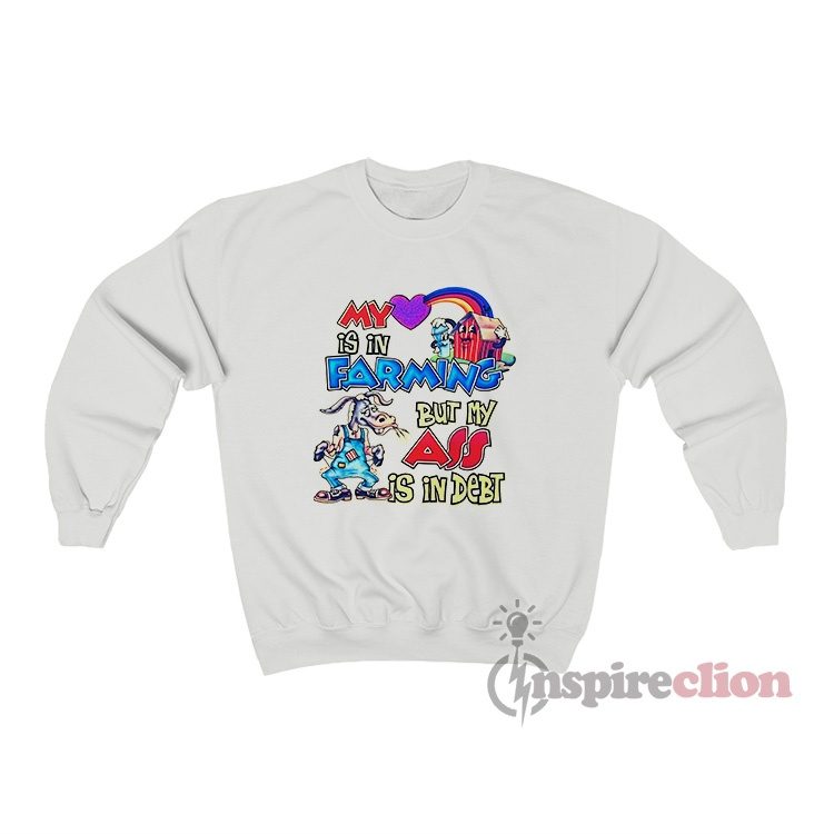 My Heart Is In Farming But My Ass Is In Debt Sweatshirt