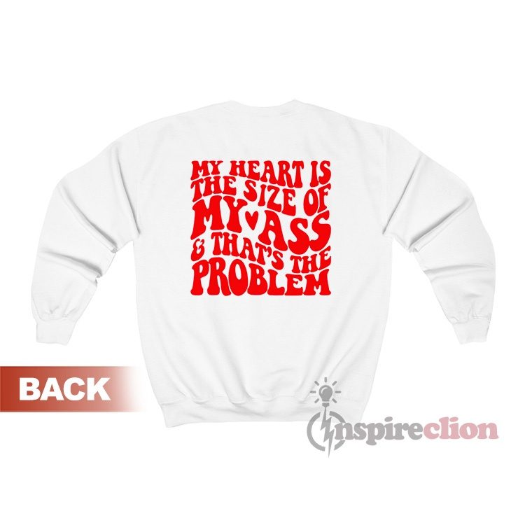 My Heart Is The Size Of My Ass & That's The Problem Sweatshirt