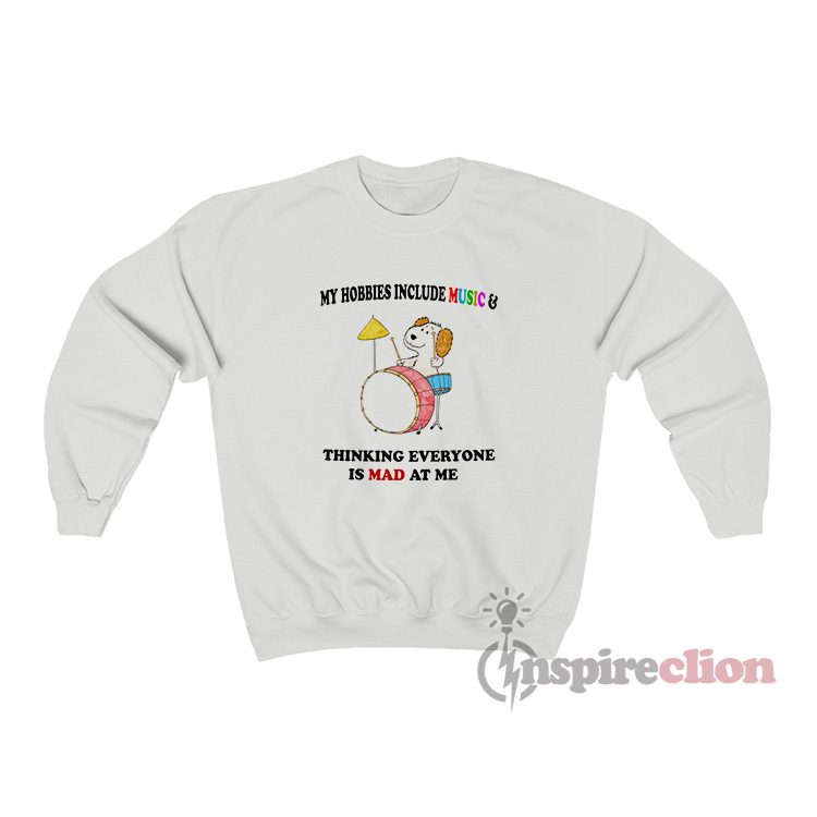 My Hobbies Include Music & Thinking Everyone Is Mad At Me Sweatshirt