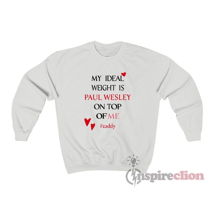My Ideal Weight Is Paul Wesley On Top Of Me Zaddy Sweatshirt