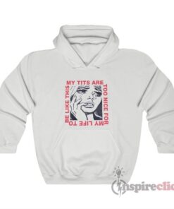 My Tits Are Too Nice For My Life to Be Like This Hoodie