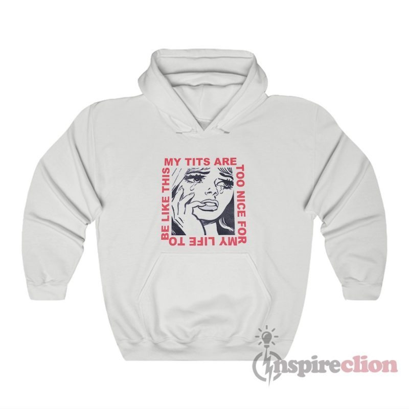 My Tits Are Too Nice For My Life to Be Like This Hoodie