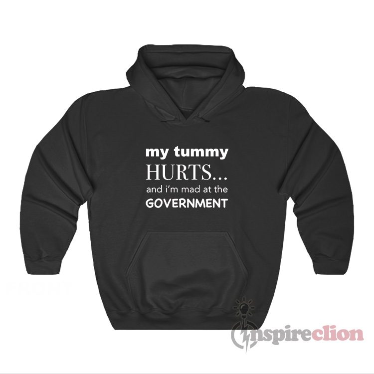 My Tummy Hurts And I'm Mad At The Government Hoodie