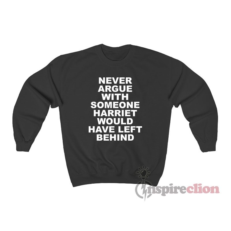 Never Argue With Someone Harriet Would Have Left Behind Sweatshirt