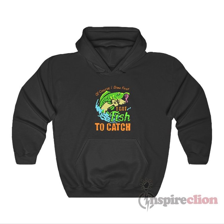 Of Course I Draw Fast I Got Fish To Catch Hoodie