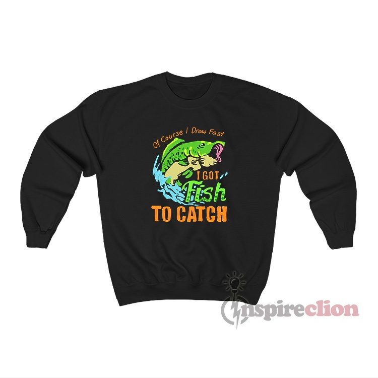 Of Course I Draw Fast I Got Fish To Catch Sweatshirt