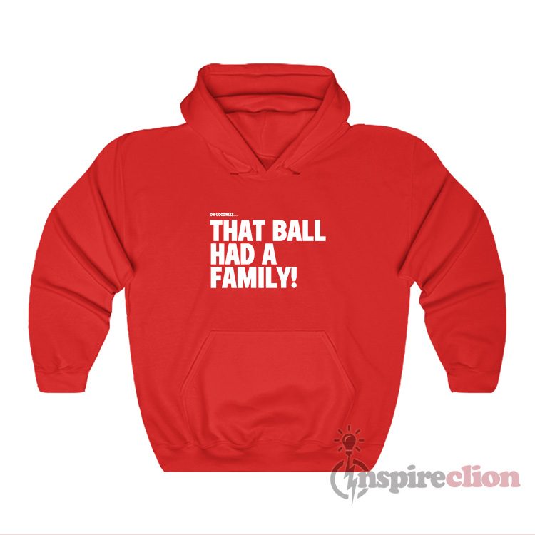 Oh Goodness That Ball Had A Family Elly Hr Call Hoodie