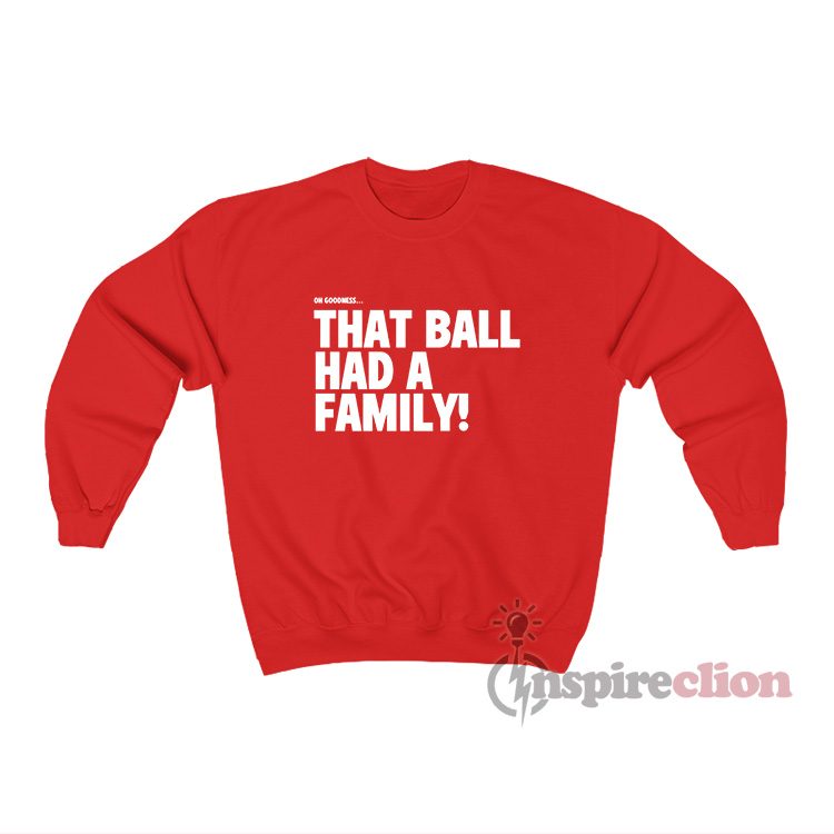 Oh Goodness That Ball Had A Family Elly Hr Call Sweatshirt