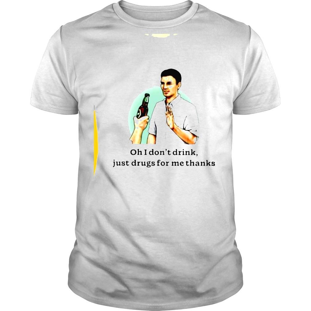 Oh I Don’t Drink Just Drugs For Me Thanks Shirt