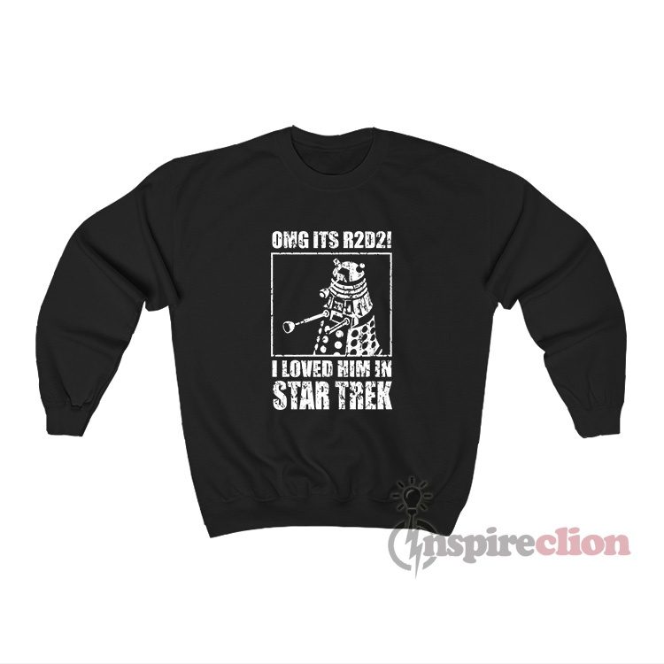 OMG Its R2D2 I Loved Him In Star Trek Sweatshirt