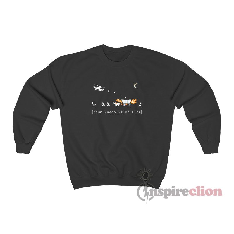 Oregon Trail Choplifter Your Wagon Is On Fire Sweatshirt