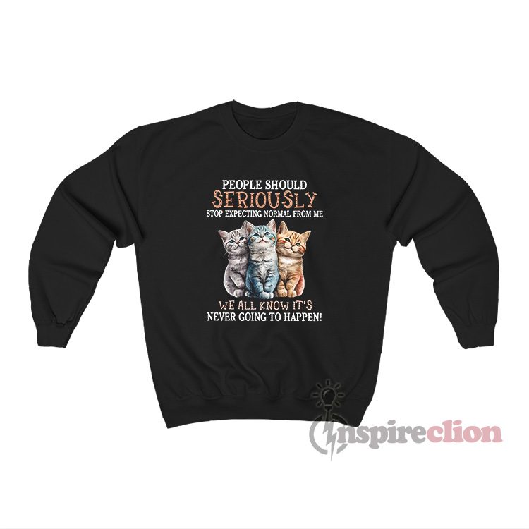 People Should Seriously Stop Expecting Normal From Me Sweatshirt