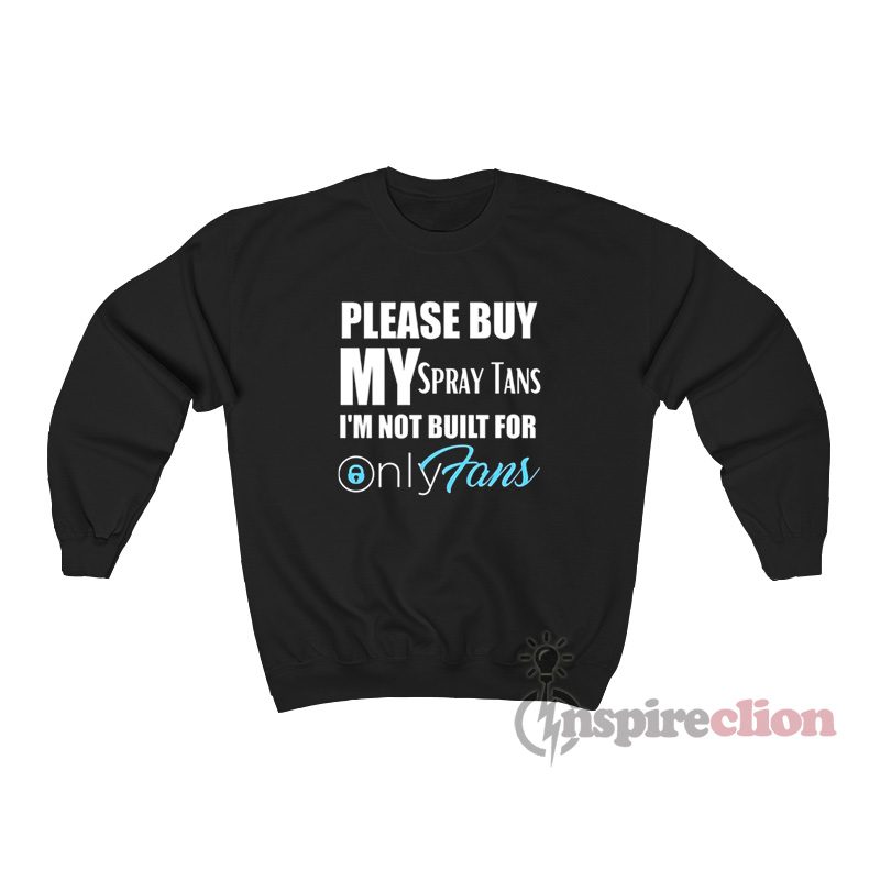 Please Buy My Spray Tans I'm Not Built For OnlyFans Sweatshirt