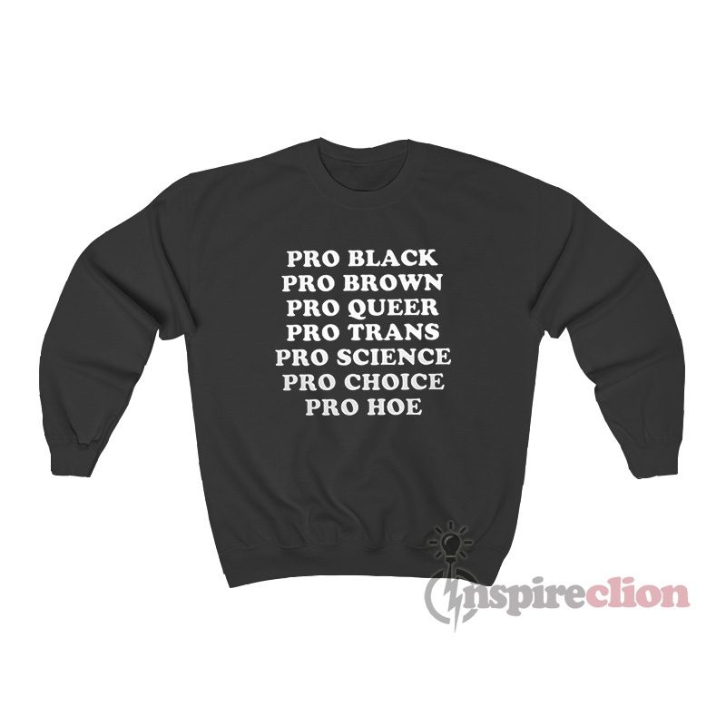Pro Black Pro Brown Pro Queer Pro Trans Pro Science Pro Choice Sweatshirt