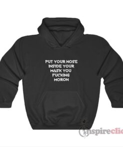 Put Your Nose Inside Your Mask You Fucking Moron Hoodie
