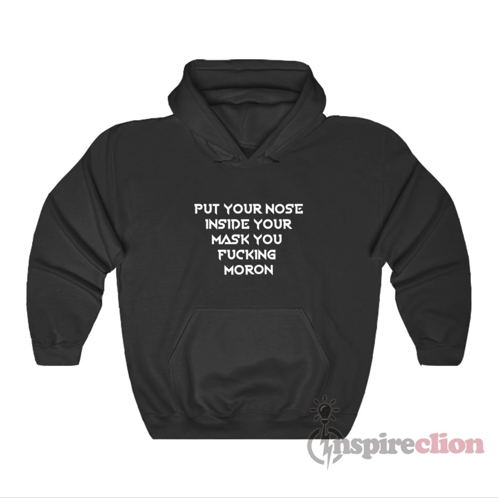 Put Your Nose Inside Your Mask You Fucking Moron Hoodie