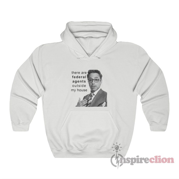 Robert Downey Jr There Are Federal Agents Outside My House Hoodie