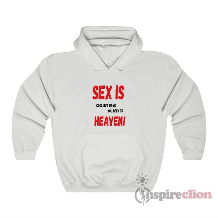 Sex Is Cool But Have You Been To Heaven Hoodie