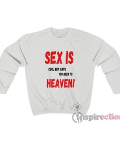 Sex Is Cool But Have You Been To Heaven Sweatshirt