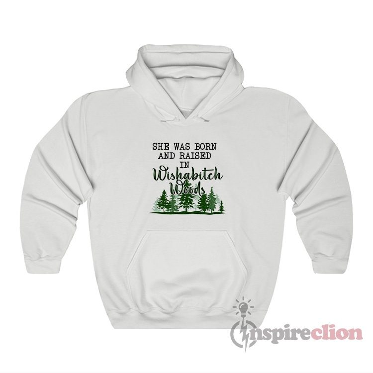 She Was Born And Raised In Wishabitch Woods Hoodie