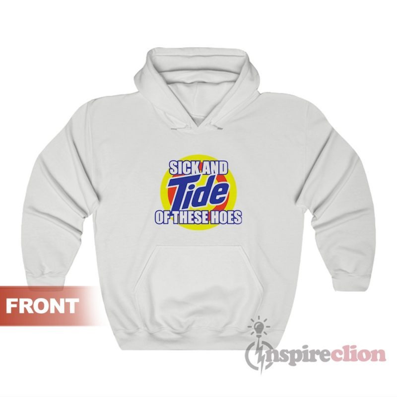 Sick And Tide Of These Hoes Hoodies For Unisex