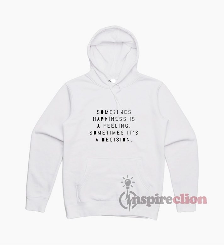 Sometimes Happiness Is A Feeling Sometimes It's A Decision Hoodie