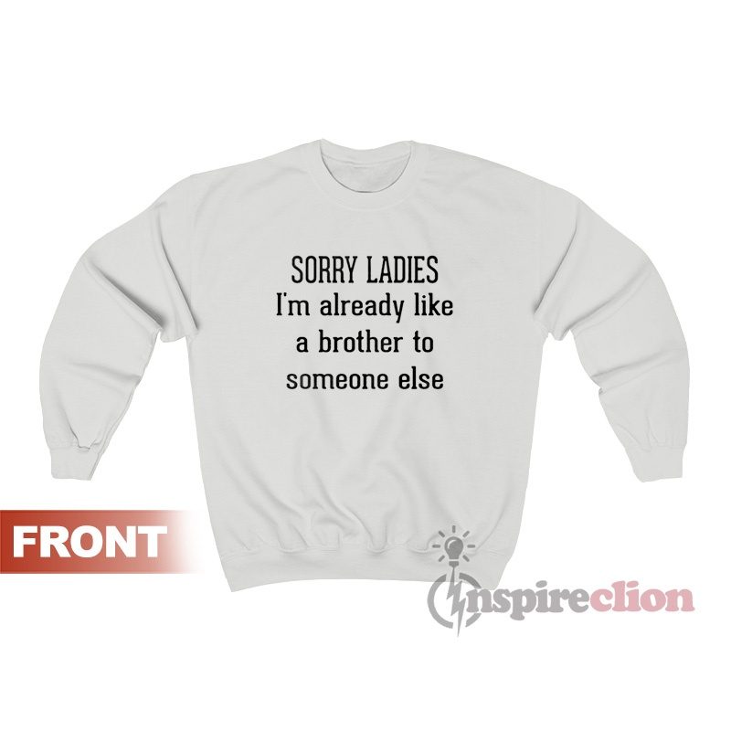 Sorry Ladies I'm Already Like A Brother To Someone Else Sweatshirt