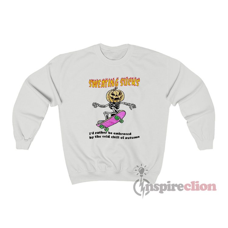 Sweating Sucks I'd Rather Be Embraced By The Cold Chill Sweatshirt