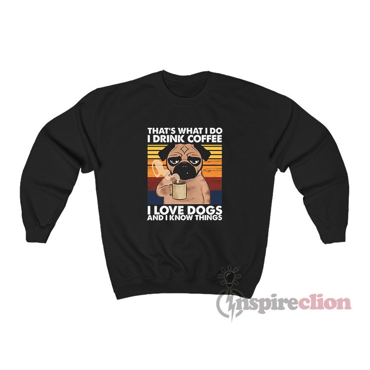 That's What I Do I Drink Coffee I Love Dogs Sweatshirt