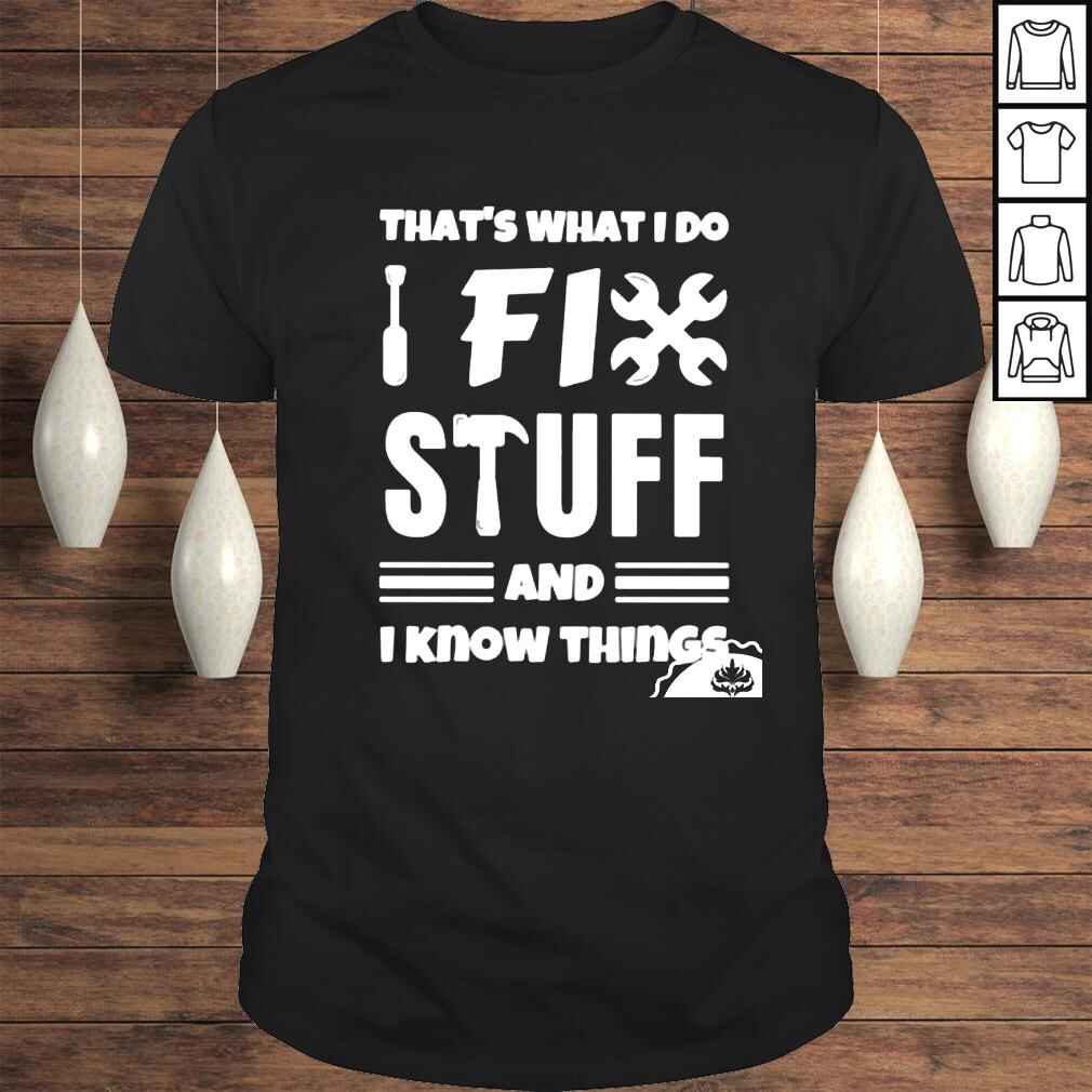 Thats what I do fix stuff and I know things shirt