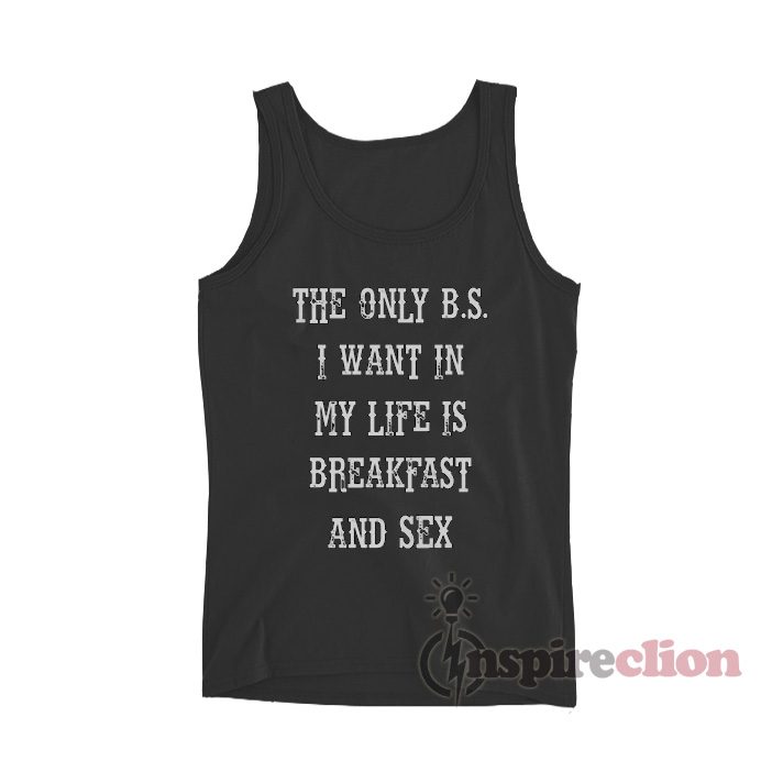 The Only B.S. I Want In My Life Is Breakfast And Sex Tank Top