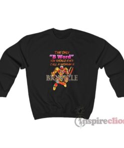 The Only B Word You Should Ever Call A Woman Is Bionicle Sweatshirt