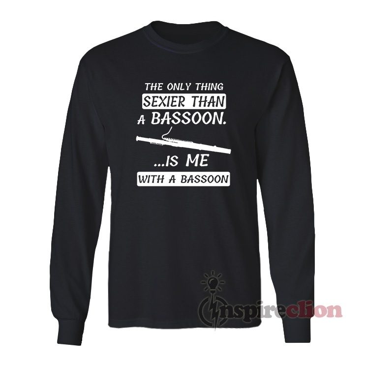The Only Thing Sexier Than A Bassoon Long Sleeves T-Shirt