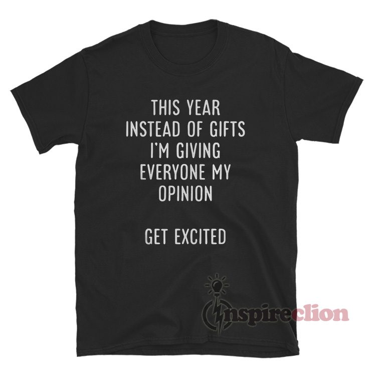 This Year Instead Of Gifts Im Giving Everyone My Opinion T-Shirt