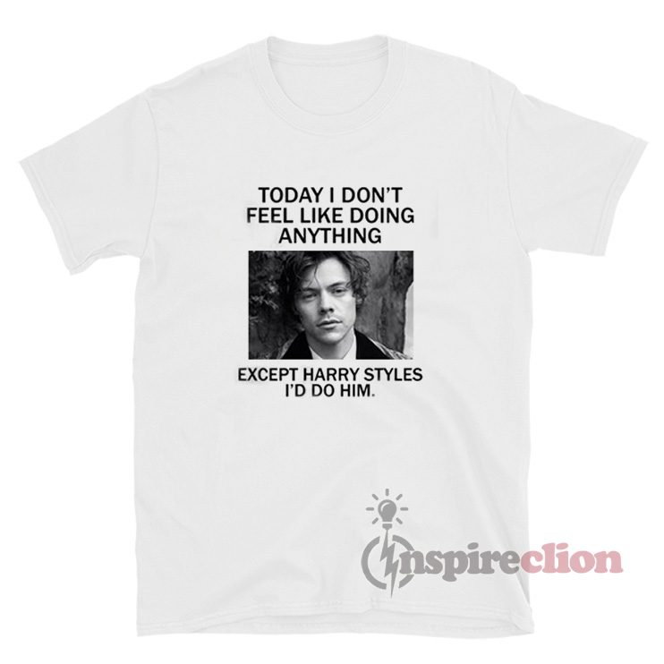 Today I Don't Feel Like Doing Anything Except Harry Shirt