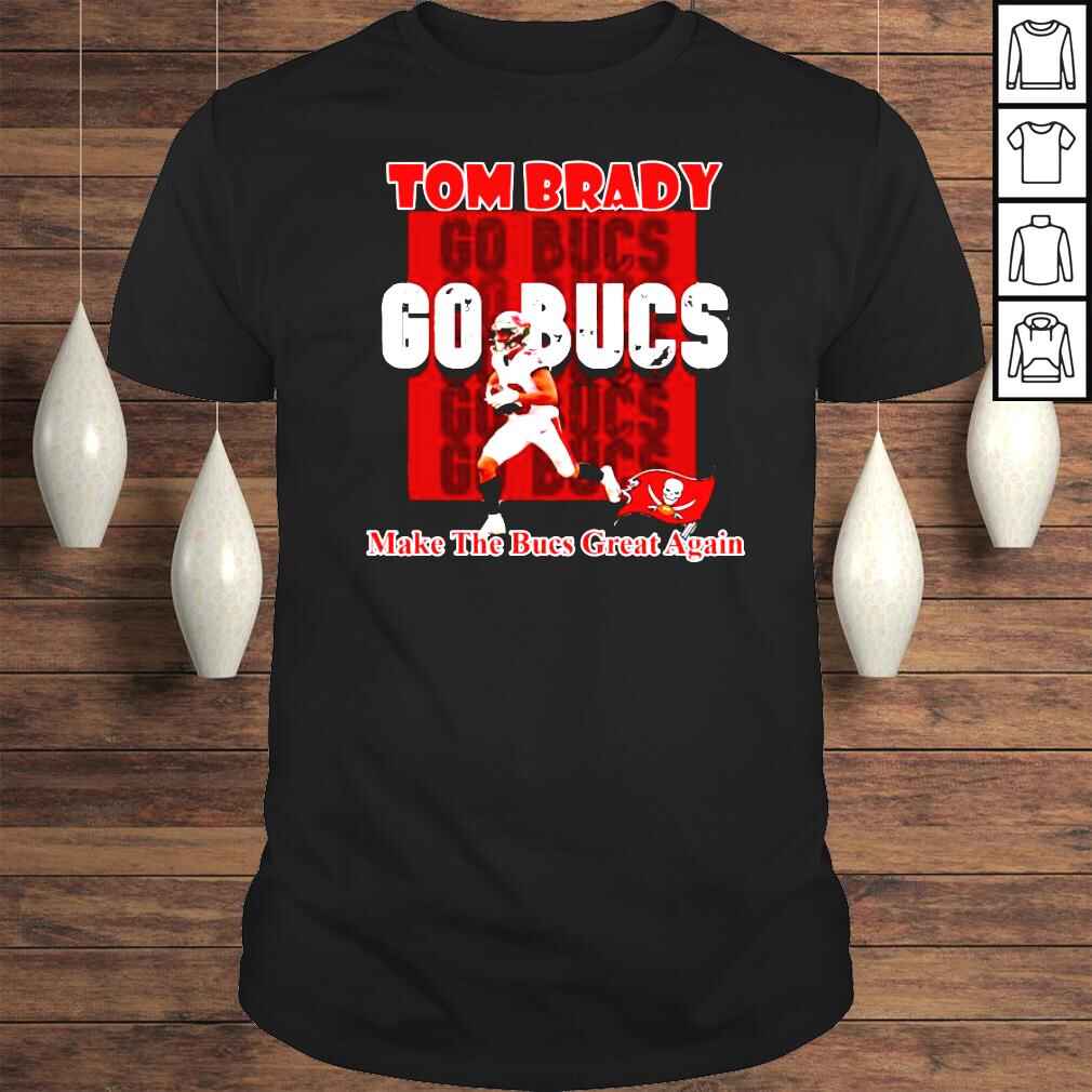 Tom Brady Go Bucs Make The Bucs Great Again Tshirt
