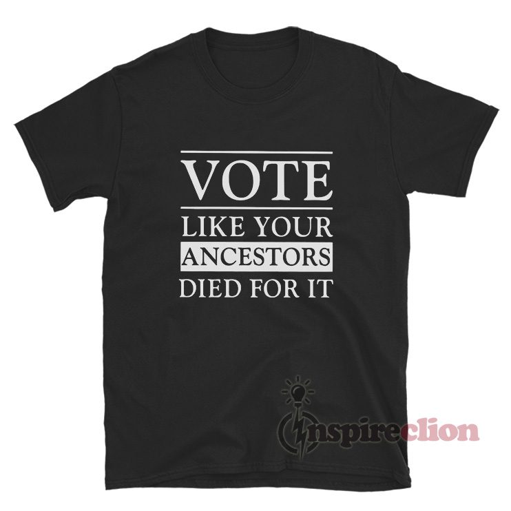 Vote Like Your Ancestors Died For It T-Shirt