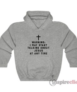Warning I May Start Talking About Jesus At Any Time Hoodie