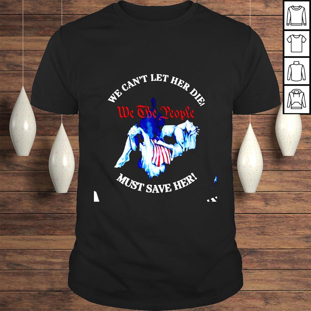 We Can’t Let Her Di We The People Must Save Her shirt