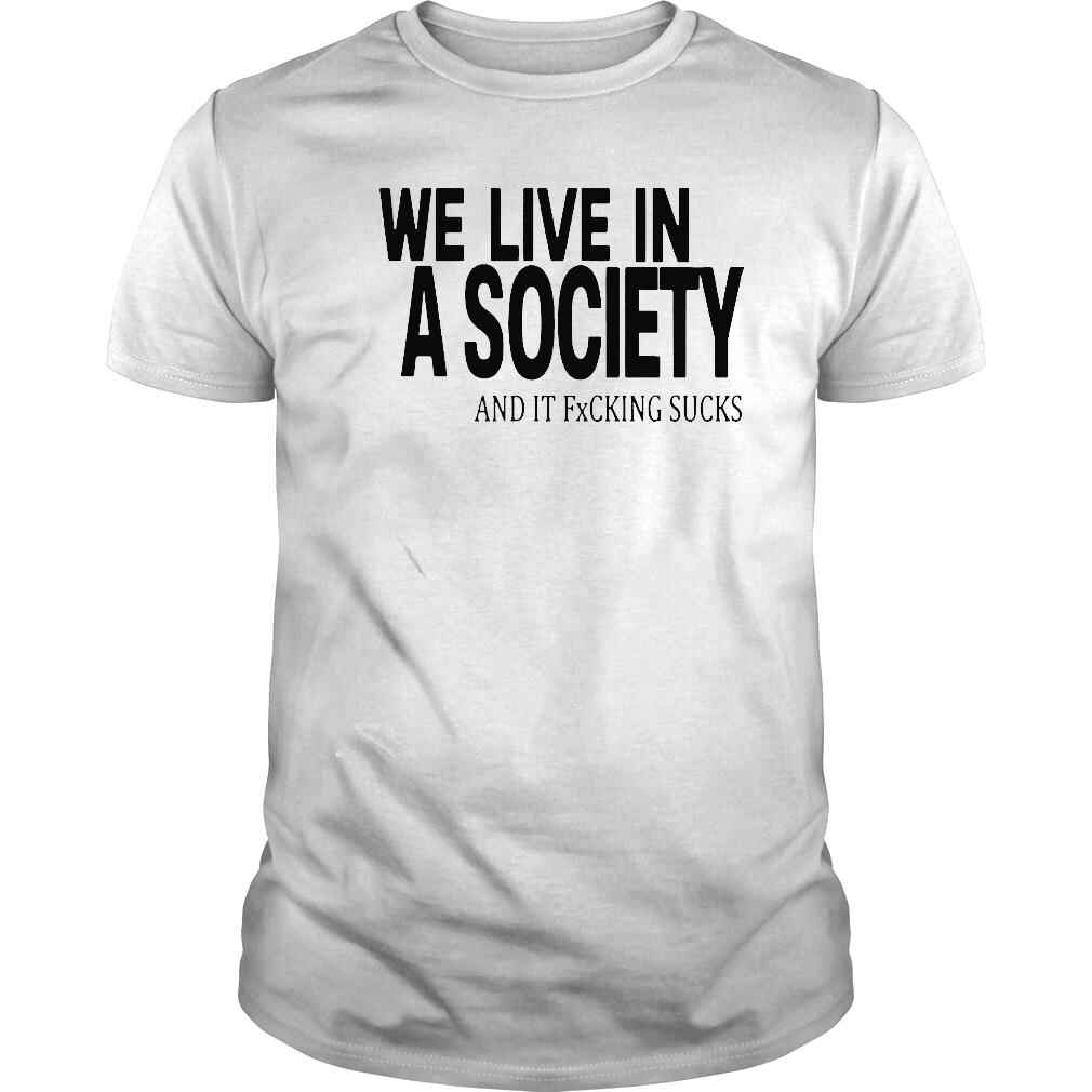 We live in a society at it fucking sucks shirt