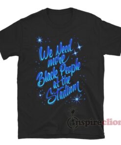 We Need More Black People At The Stadium T-Shirt