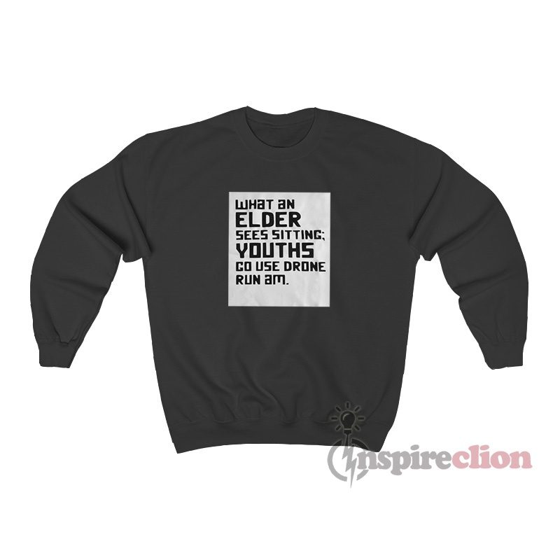 What An Elder Sees Sitting Youths Go Use Drone Run Am Sweatshirt