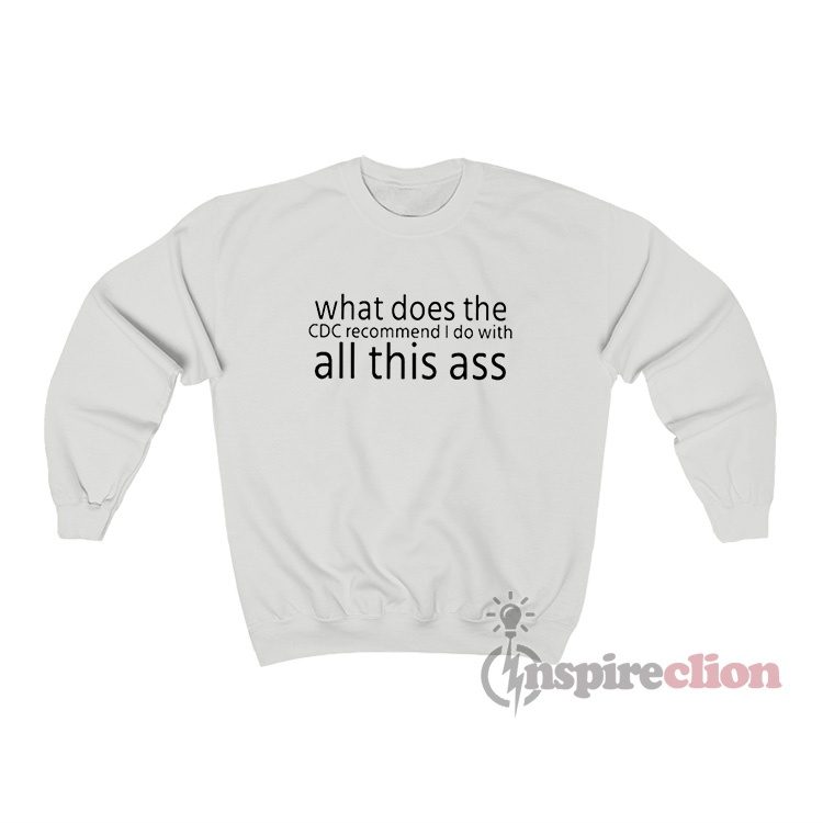 What Does The Cdc Recommend I Do With All This Ass Sweatshirt