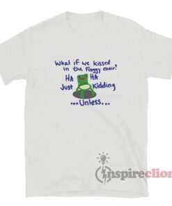 What If We Kissed In The Froggy Chair Meme T-Shirt