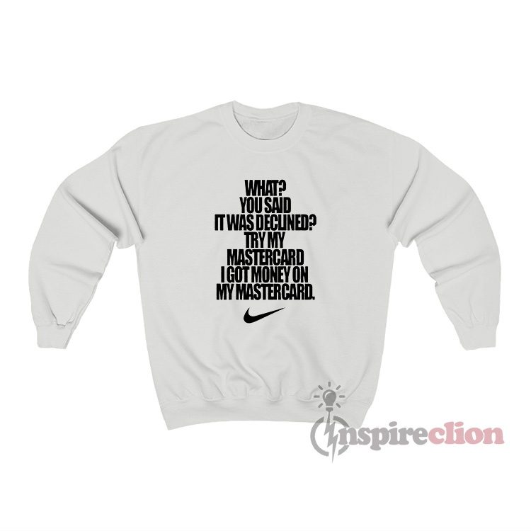 What You Said It Was Declined Try My Mastercard I Got Money Sweatshirt